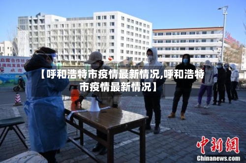 【呼和浩特市疫情最新情况,呼和浩特市疫情最新情况】-第2张图片
