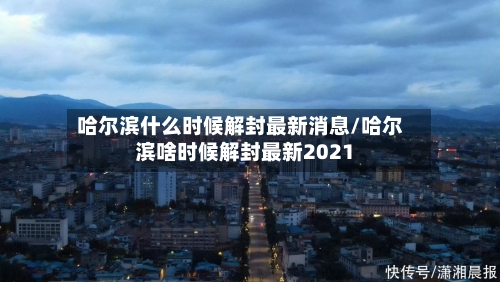 哈尔滨什么时候解封最新消息/哈尔滨啥时候解封最新2021-第3张图片