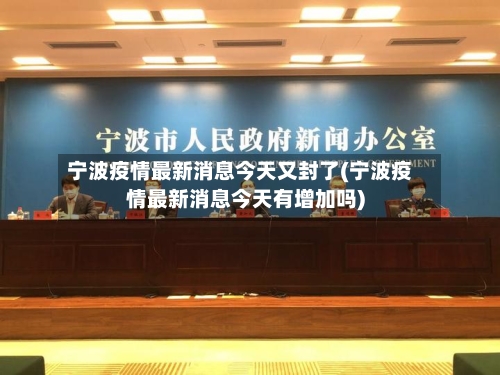 宁波疫情最新消息今天又封了(宁波疫情最新消息今天有增加吗)