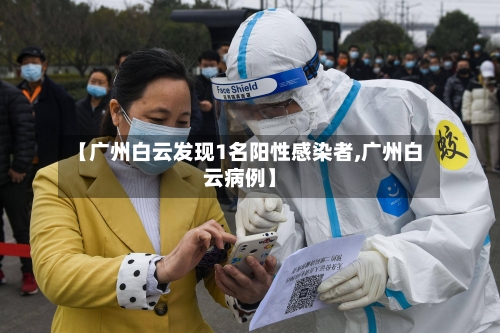 【广州白云发现1名阳性感染者,广州白云病例】