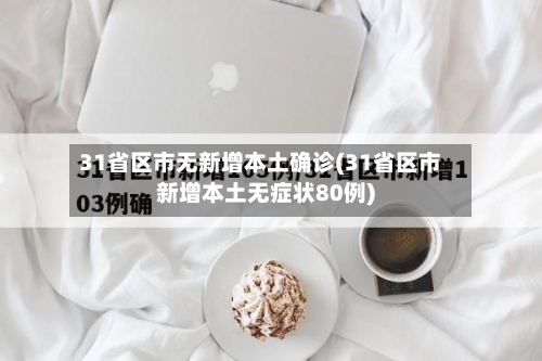 31省区市无新增本土确诊(31省区市新增本土无症状80例)