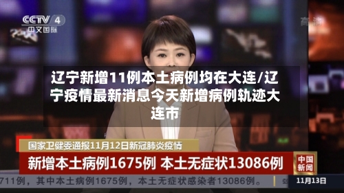 辽宁新增11例本土病例均在大连/辽宁疫情最新消息今天新增病例轨迹大连市