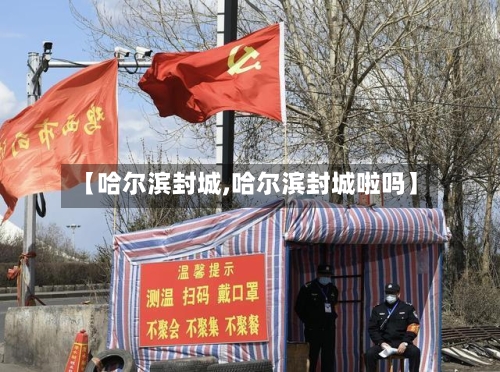 【哈尔滨封城,哈尔滨封城啦吗】-第3张图片
