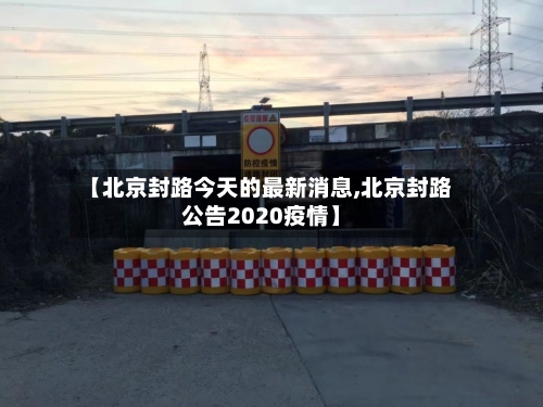 【北京封路今天的最新消息,北京封路公告2020疫情】-第2张图片
