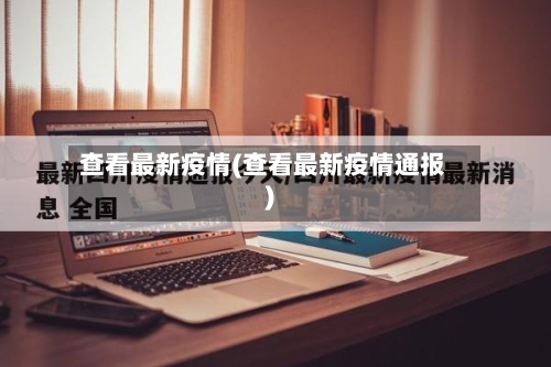 查看最新疫情(查看最新疫情通报)