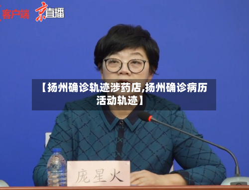 【扬州确诊轨迹涉药店,扬州确诊病历活动轨迹】-第2张图片