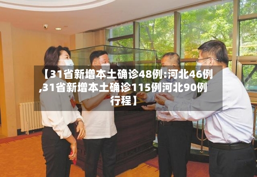 【31省新增本土确诊48例:河北46例,31省新增本土确诊115例河北90例行程】
