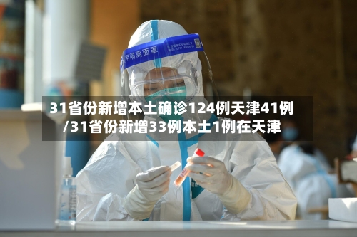 31省份新增本土确诊124例天津41例/31省份新增33例本土1例在天津