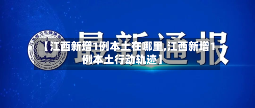 【江西新增1例本土在哪里,江西新增1例本土行动轨迹】-第2张图片