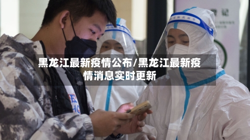 黑龙江最新疫情公布/黑龙江最新疫情消息实时更新-第2张图片