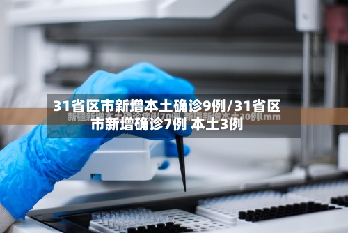 31省区市新增本土确诊9例/31省区市新增确诊7例 本土3例-第2张图片
