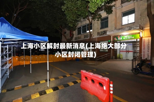 上海小区解封最新消息(上海绝大部分小区封闭管理)-第2张图片