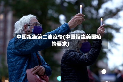 中国拒绝第二波疫情(中国拒绝美国疫情要求)-第2张图片