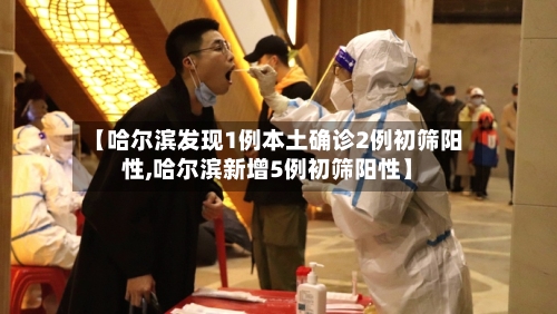 【哈尔滨发现1例本土确诊2例初筛阳性,哈尔滨新增5例初筛阳性】