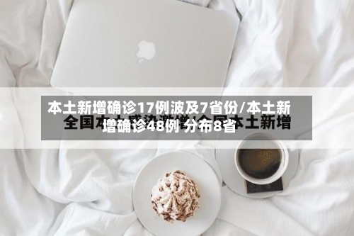 本土新增确诊17例波及7省份/本土新增确诊48例 分布8省-第2张图片