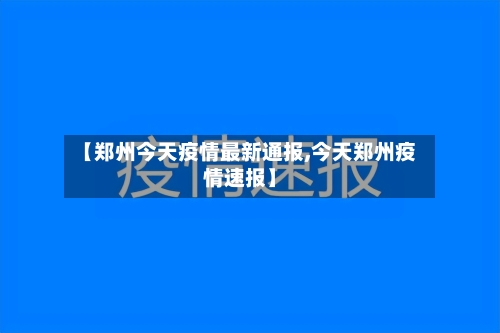 【郑州今天疫情最新通报,今天郑州疫情速报】