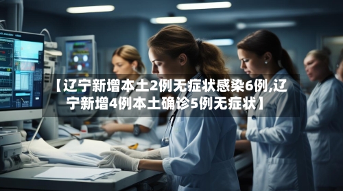 【辽宁新增本土2例无症状感染6例,辽宁新增4例本土确诊5例无症状】-第2张图片