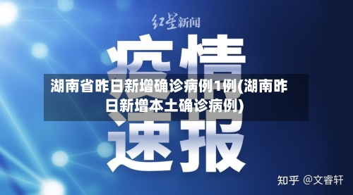 湖南省昨日新增确诊病例1例(湖南昨日新增本土确诊病例)