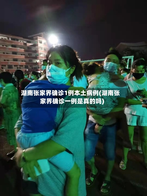 湖南张家界确诊1例本土病例(湖南张家界确诊一例是真的吗)