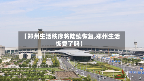 【郑州生活秩序将陆续恢复,郑州生活恢复了吗】
