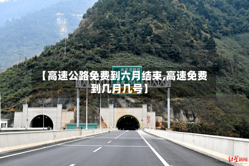 【高速公路免费到六月结束,高速免费到几月几号】-第3张图片