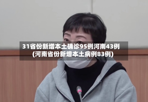 31省份新增本土确诊95例河南43例(河南省份新增本土病例83例)-第3张图片