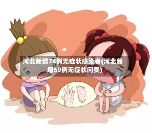 河北新增74例无症状感染者(河北新增69例无症状问责)