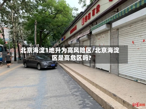 北京海淀1地升为高风险区/北京海淀区是高危区吗?-第3张图片