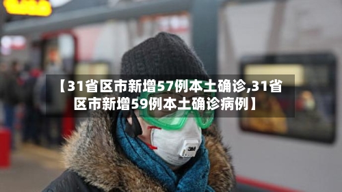 【31省区市新增57例本土确诊,31省区市新增59例本土确诊病例】