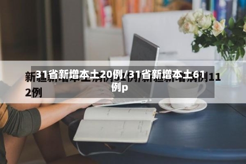 31省新增本土20例/31省新增本土61例p-第3张图片