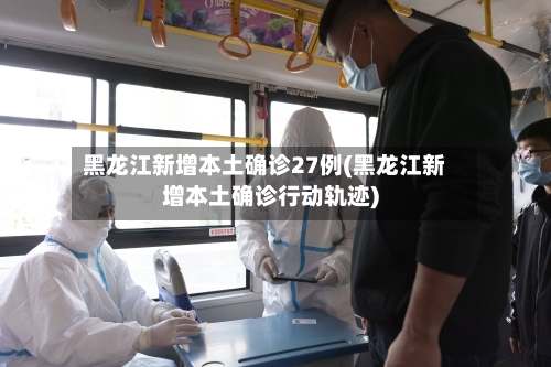 黑龙江新增本土确诊27例(黑龙江新增本土确诊行动轨迹)-第3张图片