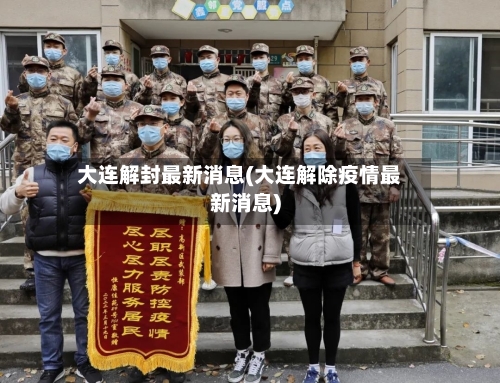 大连解封最新消息(大连解除疫情最新消息)