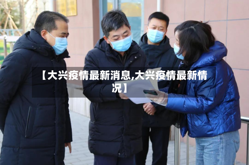 【大兴疫情最新消息,大兴疫情最新情况】