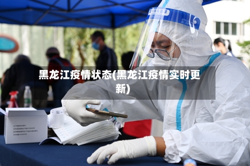黑龙江疫情状态(黑龙江疫情实时更新)