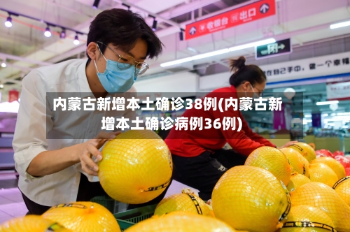 内蒙古新增本土确诊38例(内蒙古新增本土确诊病例36例)-第2张图片