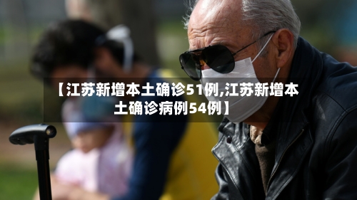 【江苏新增本土确诊51例,江苏新增本土确诊病例54例】-第3张图片