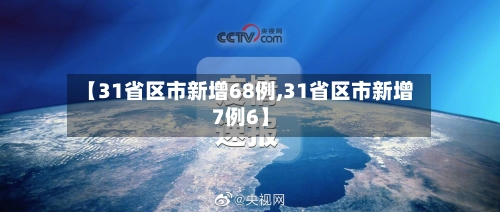 【31省区市新增68例,31省区市新增7例6】-第2张图片