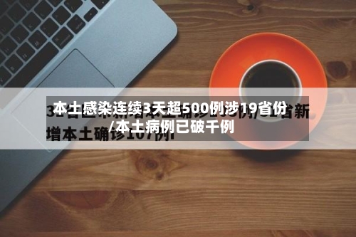 本土感染连续3天超500例涉19省份/本土病例已破千例-第2张图片