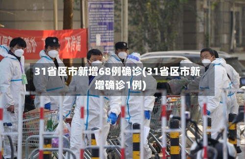 31省区市新增68例确诊(31省区市新增确诊1例)-第2张图片