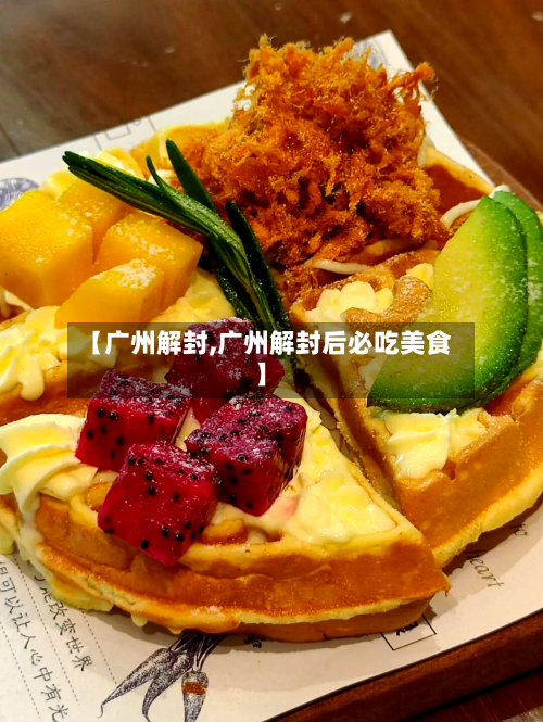 【广州解封,广州解封后必吃美食】