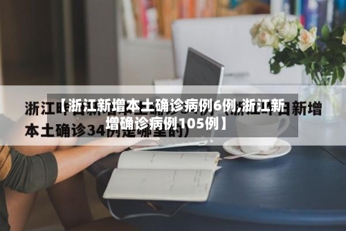 【浙江新增本土确诊病例6例,浙江新增确诊病例105例】