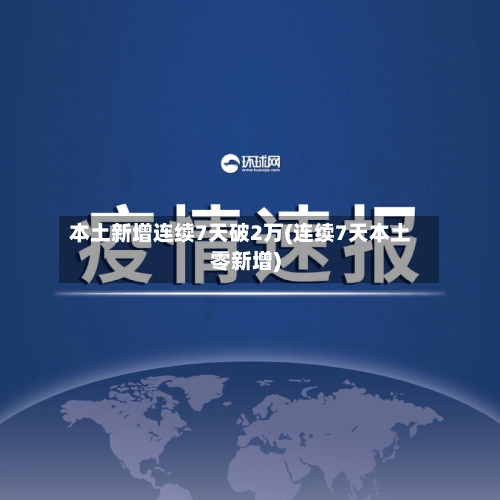 本土新增连续7天破2万(连续7天本土零新增)-第2张图片
