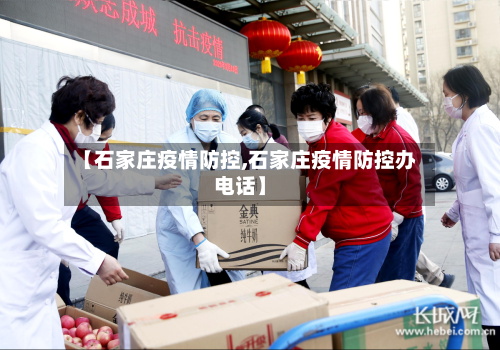 【石家庄疫情防控,石家庄疫情防控办电话】-第2张图片