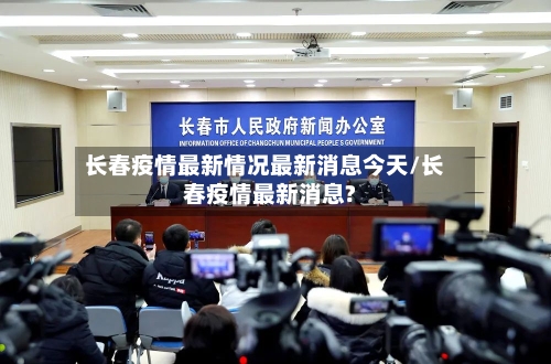长春疫情最新情况最新消息今天/长春疫情最新消息?-第2张图片