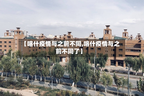 【喀什疫情与之前不同,喀什疫情与之前不同了】