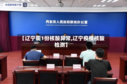 【辽宁现1份核酸异常,辽宁疫情核酸检测】