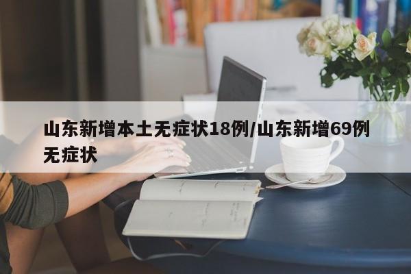 山东新增本土无症状18例/山东新增69例无症状