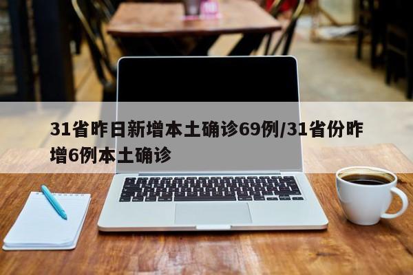 31省昨日新增本土确诊69例/31省份昨增6例本土确诊