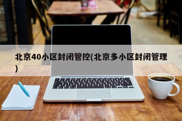 北京40小区封闭管控(北京多小区封闭管理)