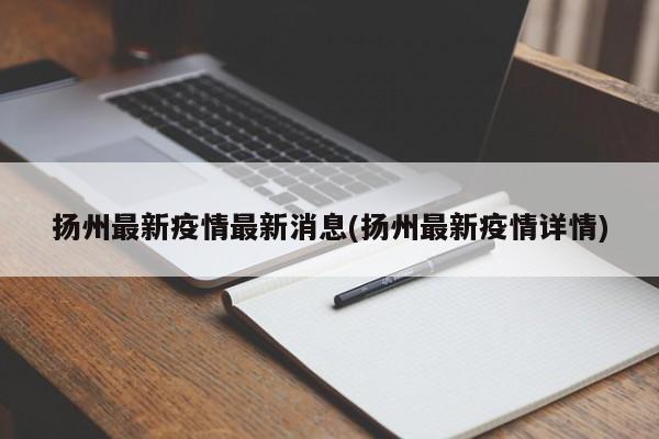 扬州最新疫情最新消息(扬州最新疫情详情)